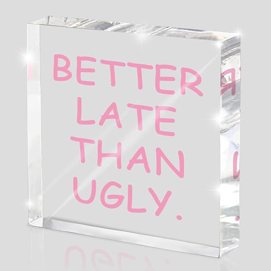 Better Late Than Ugly" Acrylic Desk Decor, 4x4 Inch Modern Clean Girly Aesthetic Desk Sign, Minimalist Humor Quote Wall Art And Shelf Decor For Office, Bathroom, Dresser Or Gag Gift