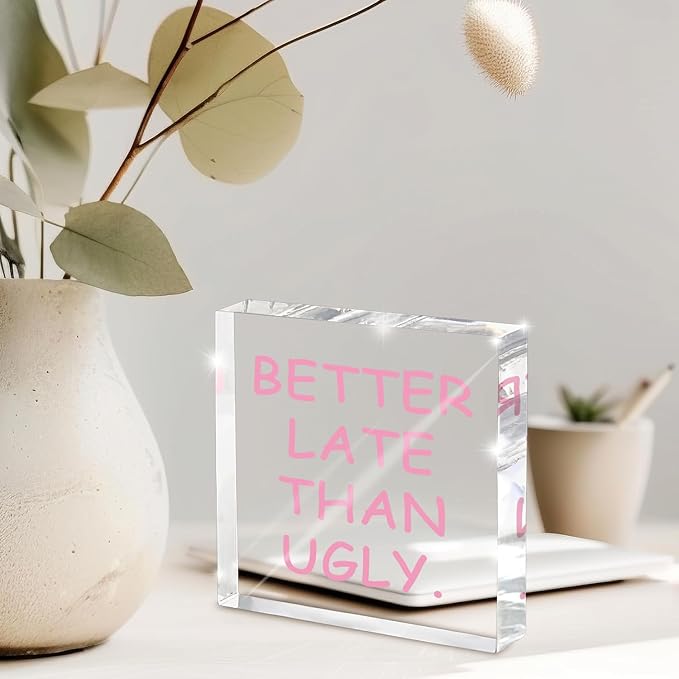 Better Late Than Ugly" Acrylic Desk Decor, 4x4 Inch Modern Clean Girly Aesthetic Desk Sign, Minimalist Humor Quote Wall Art And Shelf Decor For Office, Bathroom, Dresser Or Gag Gift